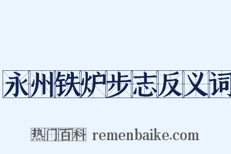 永州铁炉步志反义词是什么意思的图片